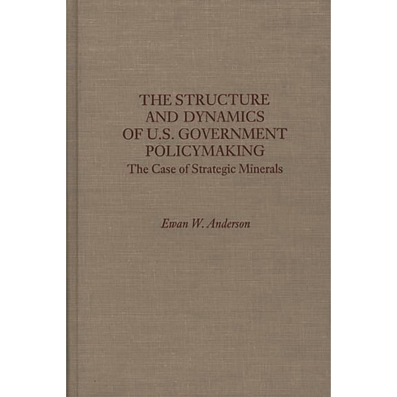 Case of Strategic Minerals The Structure and Dynamics of U.S. Government Policymaking: The Case of Strategic Minerals, (Hardcover)
