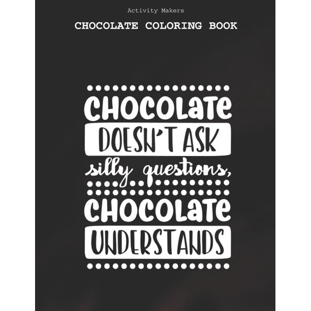 Download Chocolate Doesn T Ask Silly Questions Chocolate Understands Chocolate Coloring Book Coloring Book For Adults And Kids Chocolate Lovers Gifts Paperback Walmart Com Walmart Com