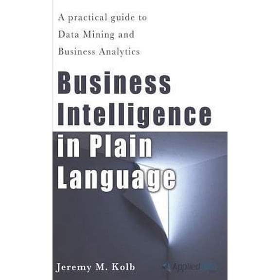 Pre-Owned Business Intelligence in Plain Language: A practical guide to Data Mining and Business Analytics (Paperback) 1479324183 9781479324187