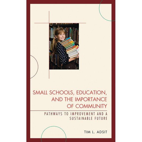 Small Schools, Education, and the Importance of Community: Pathways to Improvement and a Sustainable Future, (Paperback)