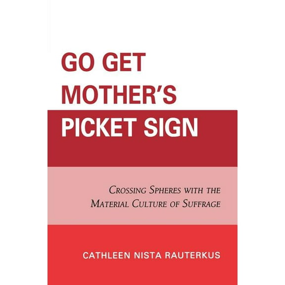 Go Get Mother's Picket Sign: Crossing Spheres With the Material Culture of Suffrage, (Paperback)