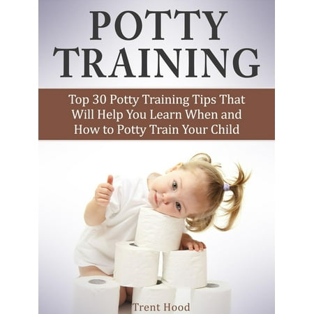 Potty Training: Top 30 Potty Training Tips That Will Help You Learn When and How to Potty Train Your Child - (Best Way To Potty Train A Child)