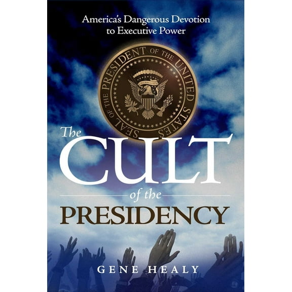 The Cult of the Presidency: America's Dangerous Devotion to Executive Power, (Paperback)