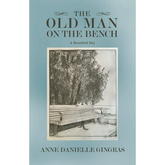 The Old Man on the Bench: A Beautiful Day (Paperback) by Anne Danielle Gingras