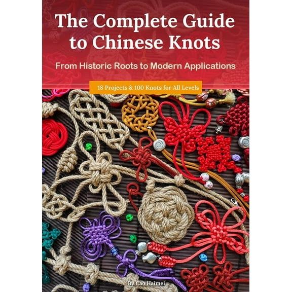 The Complete Guide to Chinese Knots: From Historic Roots to Modern Applications, (Paperback)