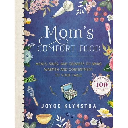 Mom's Comfort Food : Meals, Sides, and Desserts to Bring Warmth and Contentment to Your