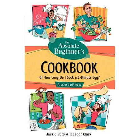 The Absolute Beginner's Cookbook, Revised 3rd Edition : Or How Long Do I Cook a 3-Minute