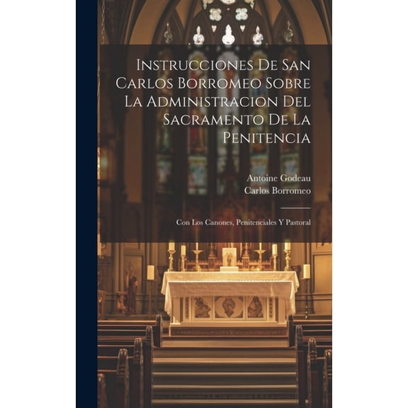 Instrucciones De San Carlos Borromeo Sobre La Administracion Del Sacramento De La Penitencia : Con Los Canones, Penitenciales Y Pastoral (Hardcover)