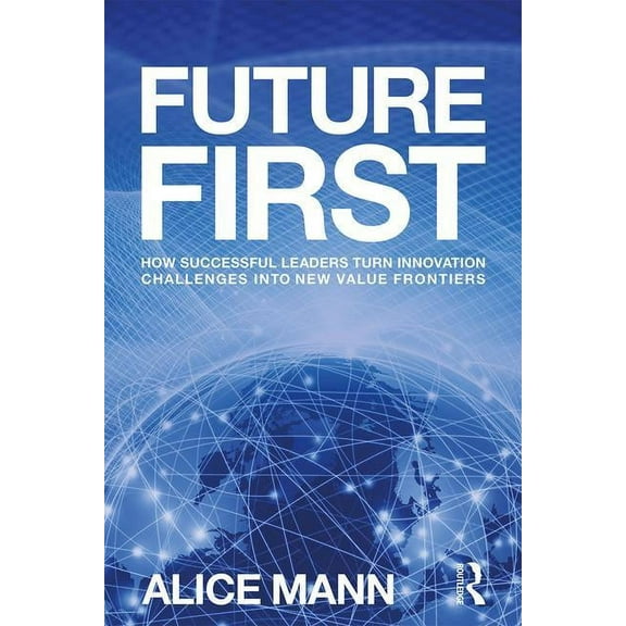 Future First: How Successful Leaders Turn Innovation Challenges Into New Value Frontiers, (Paperback)