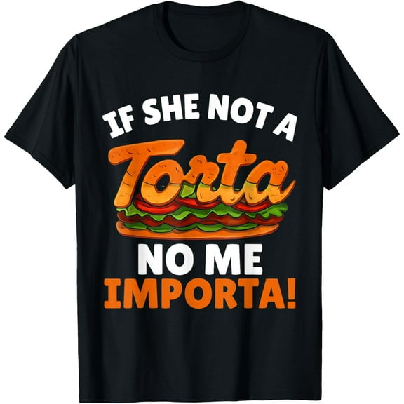 Premium model-Unisex-100% cotton-If She Not a Torta No Me Importa Funny Spanglish Food Humor T-Shirt