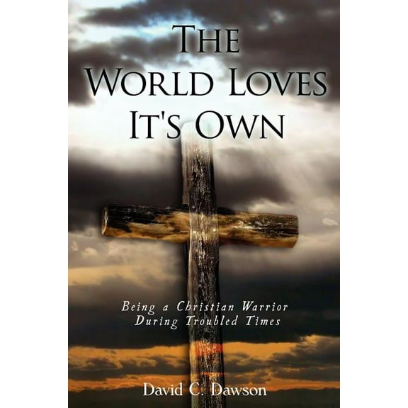 The World Loves It's Own: Being a Christian Warrior During Troubled Times, (Paperback)