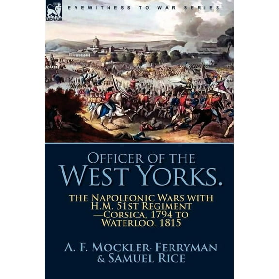 Officer of the West Yorks: the Napoleonic Wars with H.M. 51st Regiment-Corsica, 1794 to Waterloo, 1815, (Hardcover)