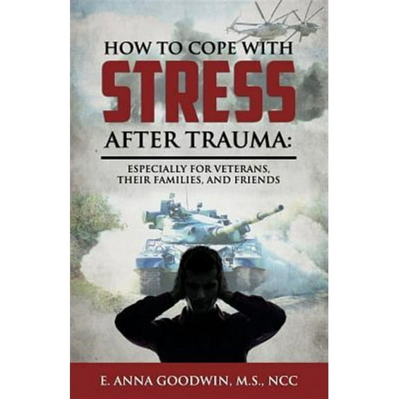 How to Cope with Stress After Trauma: Especially for Veterans, Their Families and Friends  Paperback  E. Anna Goodwin