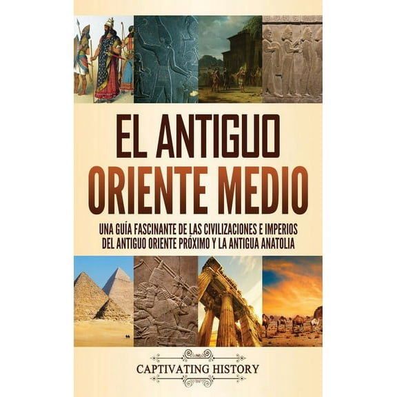 El antiguo Oriente Medio: Una guÃ­a fascinante de las civilizaciones e imperios del antiguo Oriente PrÃ³ximo y la antigua , (Hardcover)