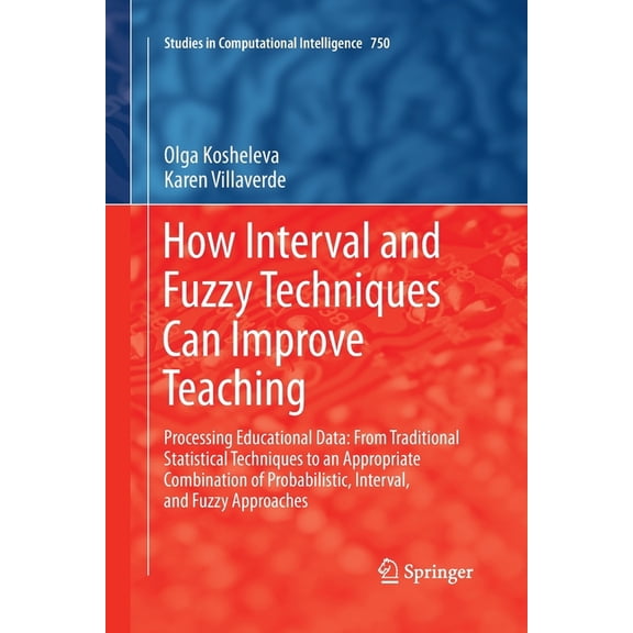 Studies in Computational Intelligence How Interval and Fuzzy Techniques Can Improve Teaching: Processing Educational Data: From Traditional Statistical Techni, Book 750, (Paperback)