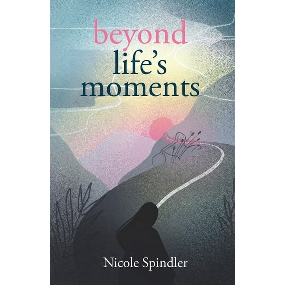Beyond Life's Moments: An Empowering Outlook on Transcending Unexpected Setbacks, (Paperback)