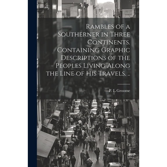 Rambles of a Southerner in Three Continents. Containing Graphic Descriptions of the Peoples Living Along the Line of his Travels. .. (Paperback)