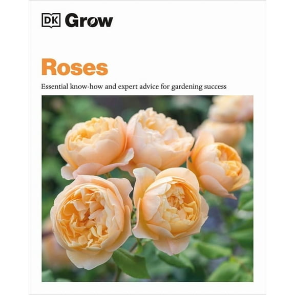 DK Grow Grow Roses: Essential Know-How and Expert Advice for Gardening Success, (Paperback)