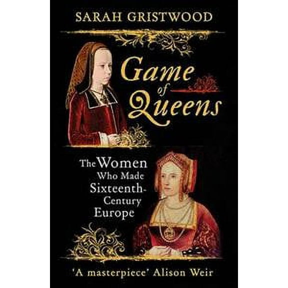Game of Queens : The Women Who Made Sixteenth-century Europe
