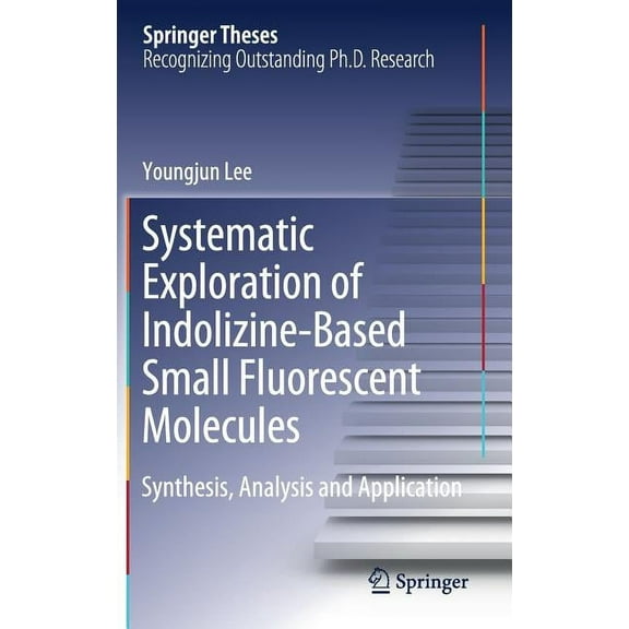 Springer Theses Systematic Exploration of Indolizine-Based Small Fluorescent Molecules: Synthesis, Analysis and Application, (Hardcover)