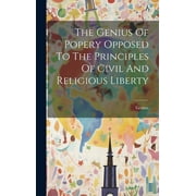 The Genius Of Popery Opposed To The Principles Of Civil And Religious Liberty (Hardcover)