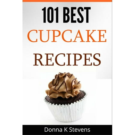 101 Best Cupcake Recipes Sweet, Savory, Satisfying – Cupcakes For Everyone - (The Best Cupcake Recipes From Scratch)