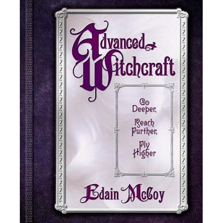 Advanced Witchcraft : Go Deeper, Reach Further, Fly Higher