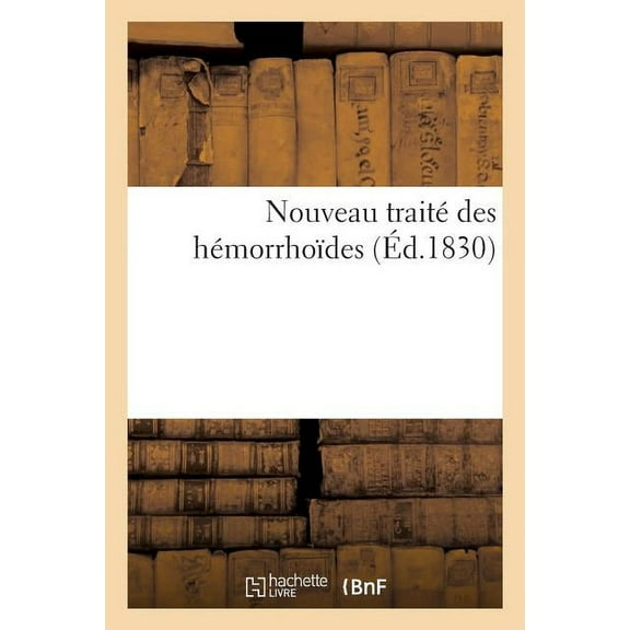 Nouveau Traité Des Hémorrhoïdes Ou Exposé Des Symptômes, Du Diagnostique, de la Marche, Du Pronostic (Paperback)