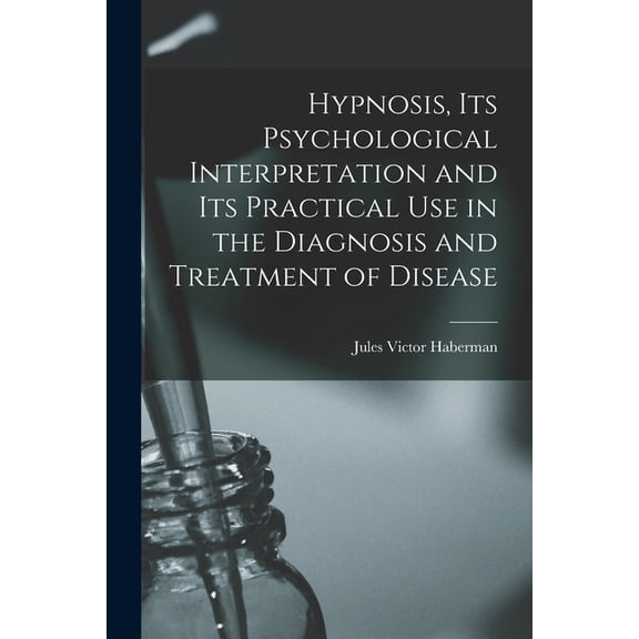 Hypnosis, its Psychological Interpretation and its Practical use in the Diagnosis and Treatment of Disease, (Paperback)