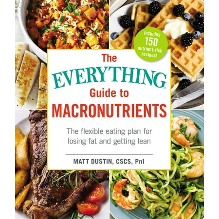 The Everything Guide to Macronutrients : The Flexible Eating Plan for Losing Fat and Getting (Best Eating Plan To Get Ripped)