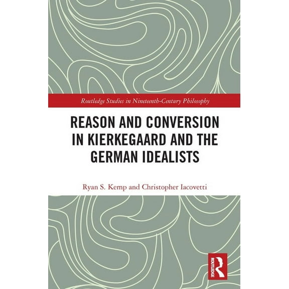 Routledge Studies in Nineteenth-Century  Reason and Conversion in Kierkegaard and the German Idealists, (Paperback)