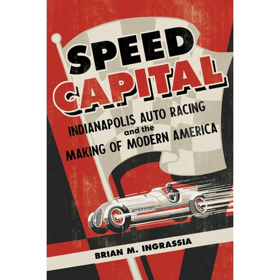 Sport and Society: Speed Capital : Indianapolis Auto Racing and the Making of Modern America (Edition 1) (Hardcover)