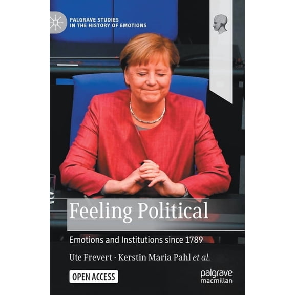 Palgrave Studies in the History of Emoti Feeling Political: Emotions and Institutions Since 1789, (Hardcover)