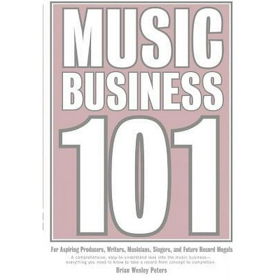 Music Business 101: For Aspiring Producers, Writers, Musicians, Singers, And Future Record Moguls.