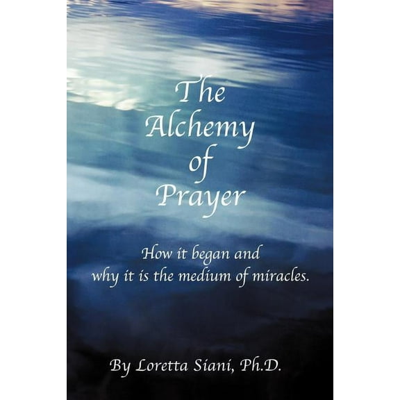 Alchemy of Prayer : How It Began and Why It Is the Medium of Miracles