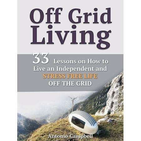 Off Grid Living: 33 Lessons on How to Live an Independent and Stress Free Life off the Grid - (Best States To Live Off The Grid)
