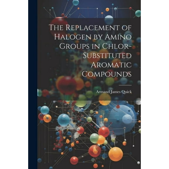 The Replacement of Halogen by Amino Groups in Chlor-Substituted Aromatic Compounds (Paperback)