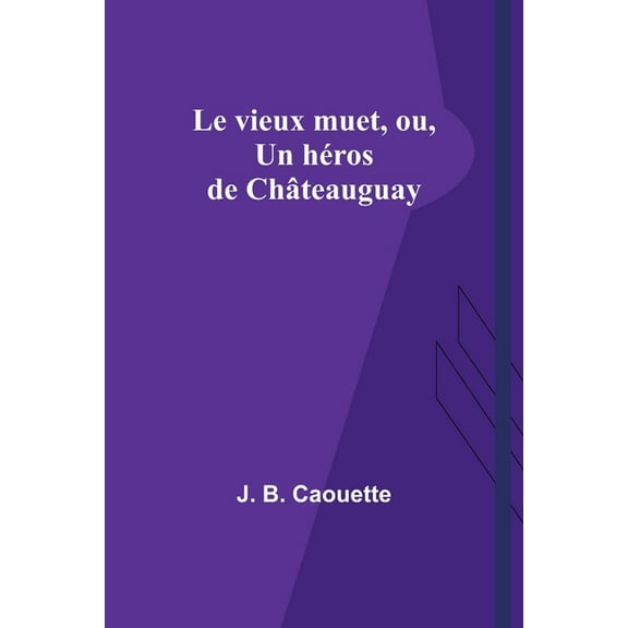 Le vieux muet, ou, Un héros de Châteauguay, (Paperback)