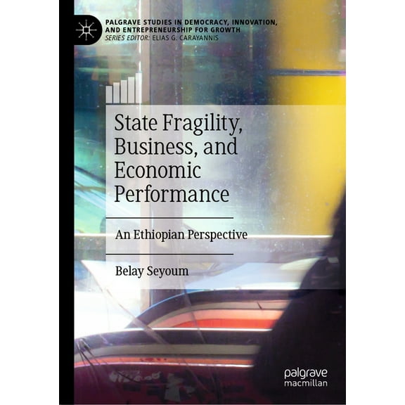 Palgrave Studies in Democracy, Innovatio State Fragility, Business, and Economic Performance: An Ethiopian Perspective, (Hardcover)