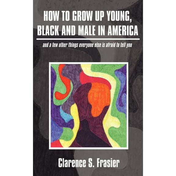 How To Grow Up Young, Black and Male in America : (And a few other things everyone else is afraid to tell you) (Paperback)