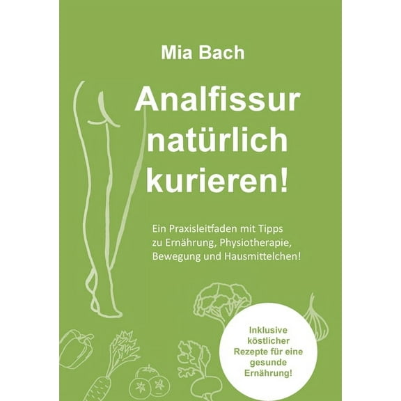Analfissur natürlich kurieren!: Praxisleitfaden zur Behandlung von Analfissuren mit Tipps zu Ernährung, Physiotherapie, , (Paperback)