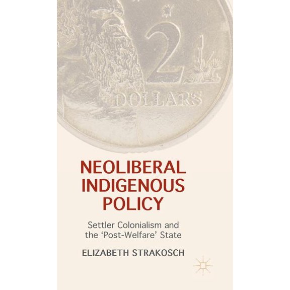 Neoliberal Indigenous Policy: Settler Colonialism and the 'Post-Welfare' State, (Hardcover)