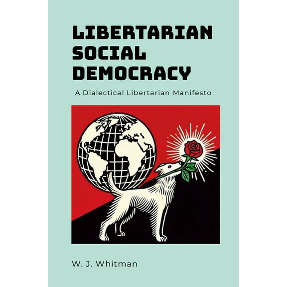 Libertarian Social Democracy: A Dialectical Libertarian Manifesto, (Paperback)