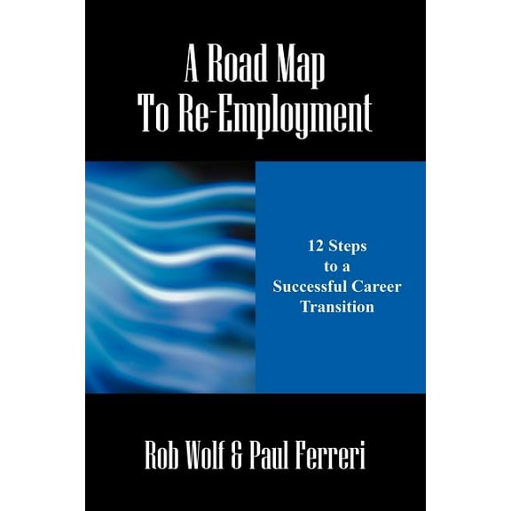 A Road Map to Re-Employment: 12 Steps to a Successful Career Transition, (Paperback)