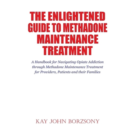 Pre-Owned The Enlightened Guide To Methadone Maintenance Treatment: A Handbook for Navigating Opiate Addiction through Methadone Maintenance Treatment for Provi