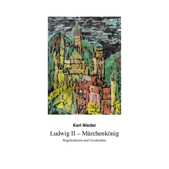 Ludwig II - Märchenkönig: Begebenheiten und Geschichten, (Paperback)