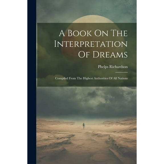 A Book On The Interpretation Of Dreams: Compiled From The Highest Authorities Of All Nations, (Paperback)