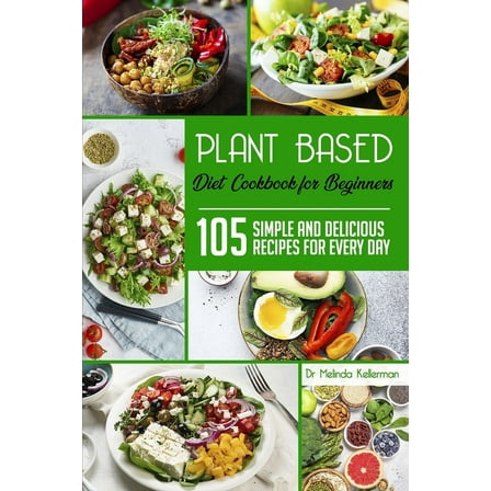 Plant-Based Diet Cookbook for Beginners: 105 simple and delicious recipes for every day (Paperback)