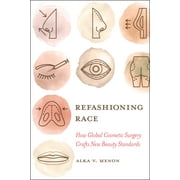 Refashioning Race : How Global Cosmetic Surgery Crafts New Beauty Standards (Edition 1) (Paperback)