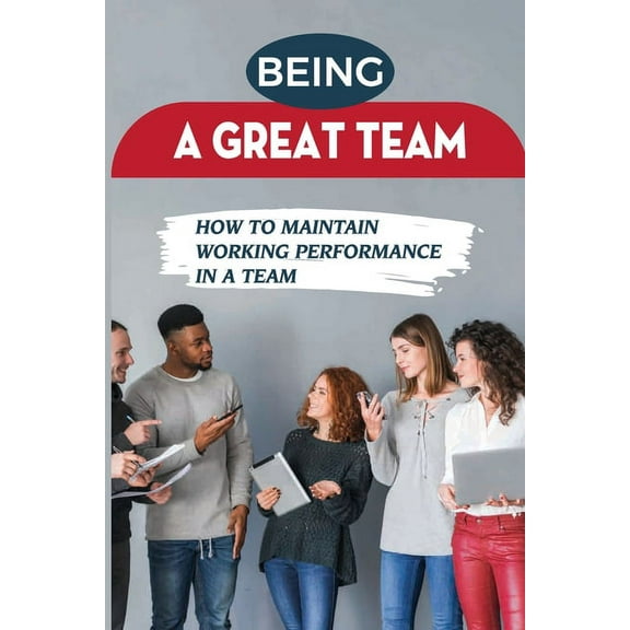 Being A Great Team : How To Maintain Working Performance In A Team: Develop Great Team (Paperback)
